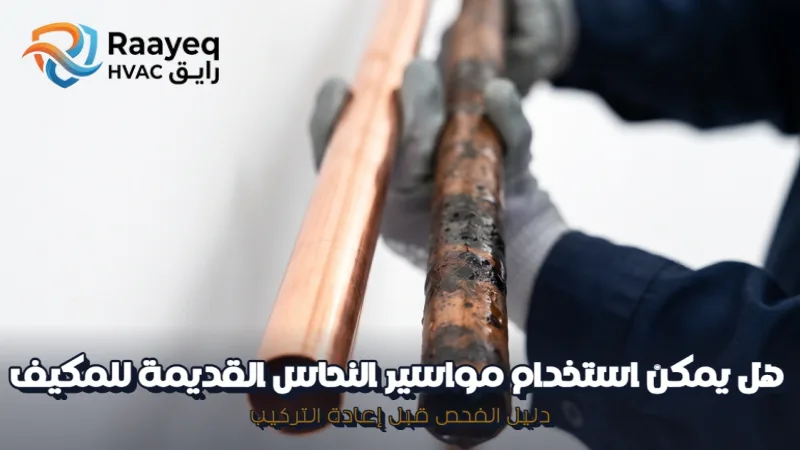 هل يمكن استخدام مواسير النحاس القديمة للمكيف | دليل الفحص قبل إعادة التركيب